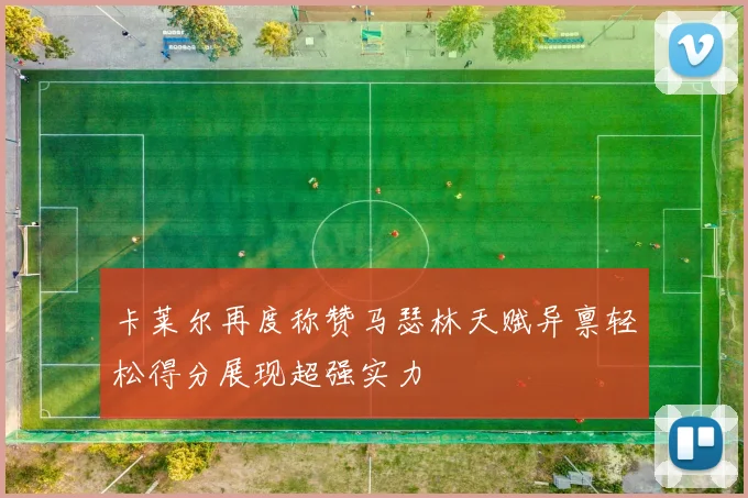 卡莱尔再度称赞马瑟林天赋异禀轻松得分展现超强实力