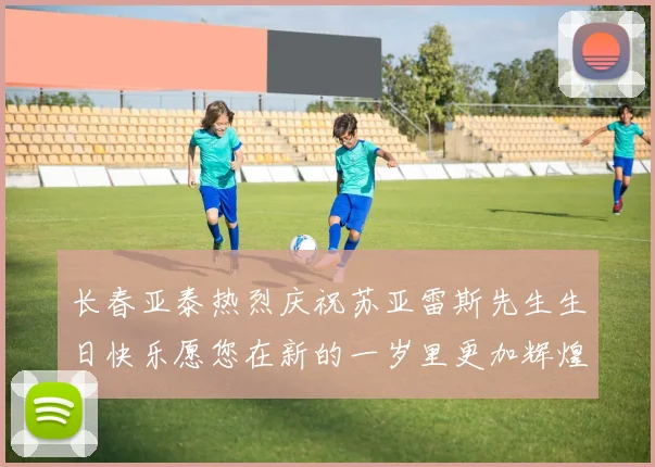 长春亚泰热烈庆祝苏亚雷斯先生生日快乐愿您在新的一岁里更加辉煌