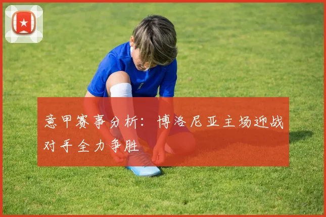 意甲赛事分析：博洛尼亚主场迎战对手全力争胜