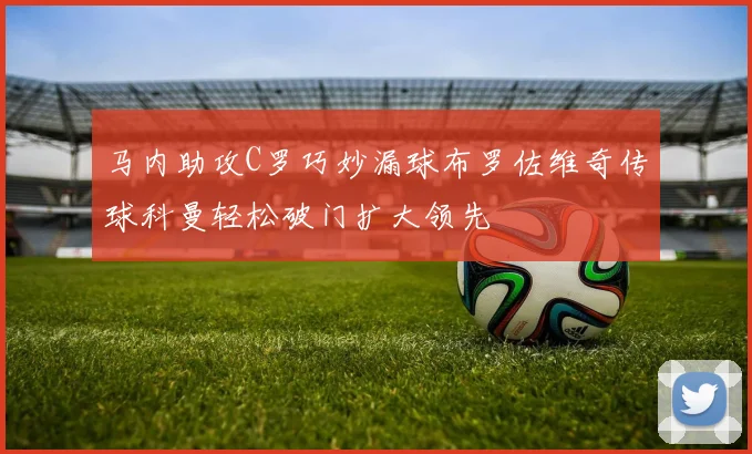马内助攻C罗巧妙漏球布罗佐维奇传球科曼轻松破门扩大领先