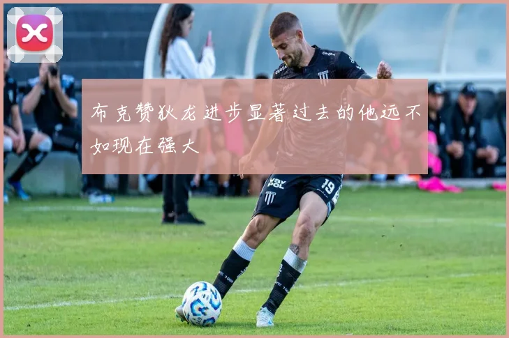 布克赞狄龙进步显著过去的他远不如现在强大