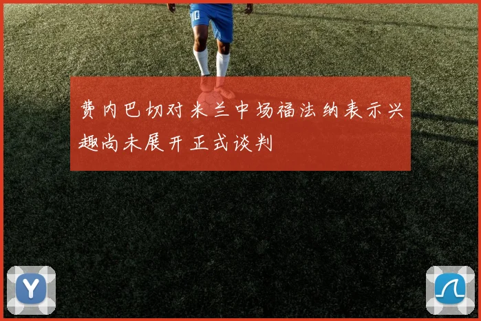 费内巴切对米兰中场福法纳表示兴趣尚未展开正式谈判