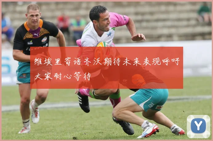 维埃里寄语齐沃期待未来表现呼吁大家耐心等待