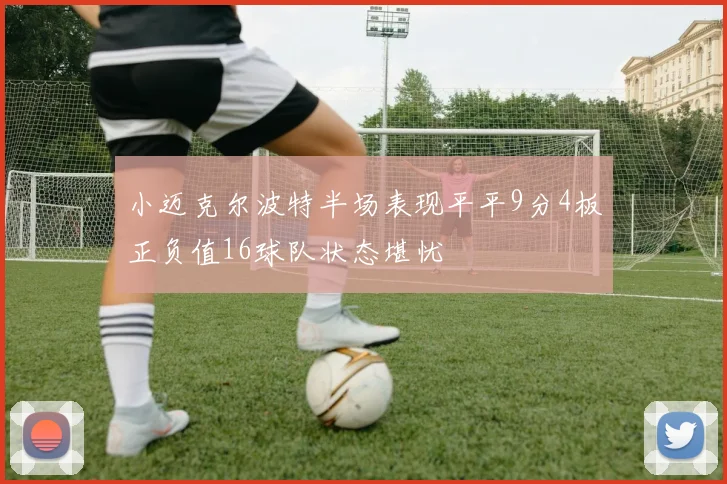 小迈克尔波特半场表现平平9分4板正负值16球队状态堪忧