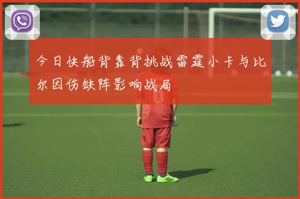 今日快船背靠背挑战雷霆小卡与比尔因伤缺阵影响战局