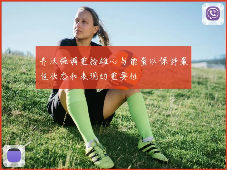 齐沃强调重拾雄心与能量以保持最佳状态和表现的重要性