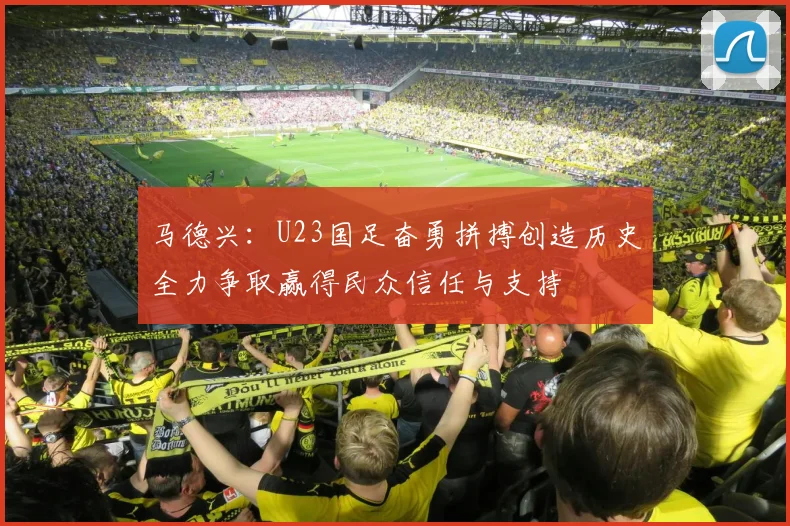 马德兴：U23国足奋勇拼搏创造历史全力争取赢得民众信任与支持