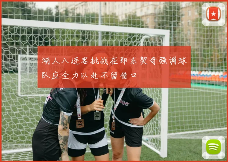 湖人八连客挑战在即东契奇强调球队应全力以赴不留借口