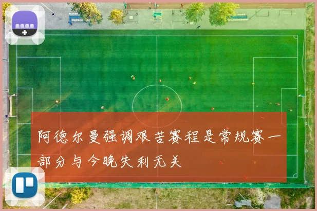 阿德尔曼强调艰苦赛程是常规赛一部分与今晚失利无关