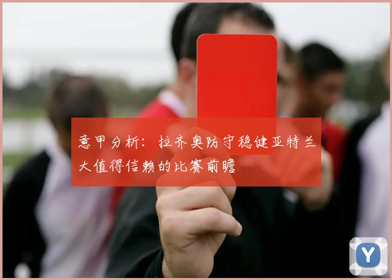 意甲分析：拉齐奥防守稳健亚特兰大值得信赖的比赛前瞻