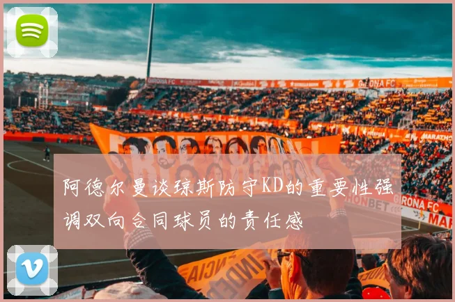 阿德尔曼谈琼斯防守KD的重要性强调双向合同球员的责任感