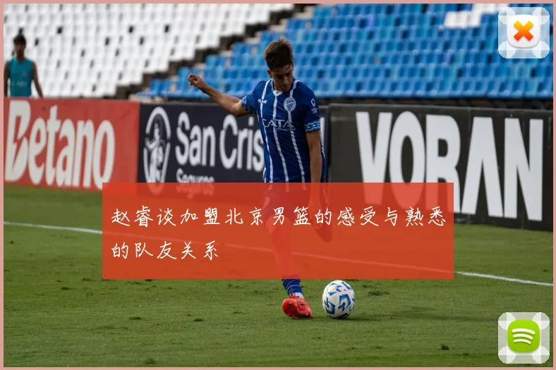 赵睿谈加盟北京男篮的感受与熟悉的队友关系