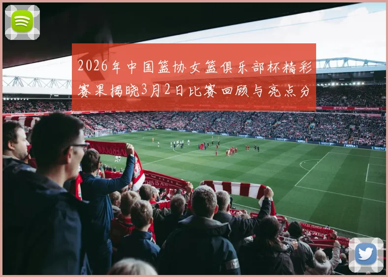 2026年中国篮协女篮俱乐部杯精彩赛果揭晓3月2日比赛回顾与亮点分析