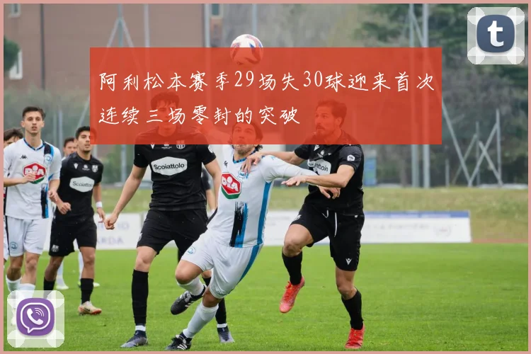 阿利松本赛季29场失30球迎来首次连续三场零封的突破
