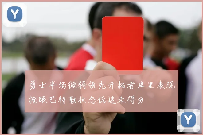 勇士半场微弱领先开拓者库里表现抢眼巴特勒状态低迷未得分