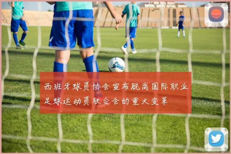 西班牙球员协会宣布脱离国际职业足球运动员联合会的重大变革