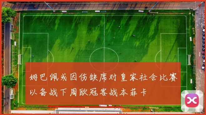 姆巴佩或因伤缺席对皇家社会比赛以备战下周欧冠客战本菲卡