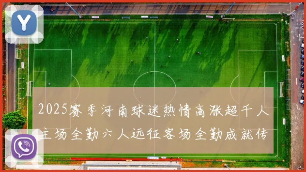 2025赛季河南球迷热情高涨超千人主场全勤六人远征客场全勤成就传奇