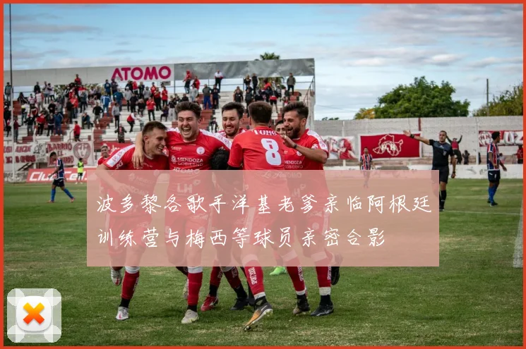 波多黎各歌手洋基老爹亲临阿根廷训练营与梅西等球员亲密合影